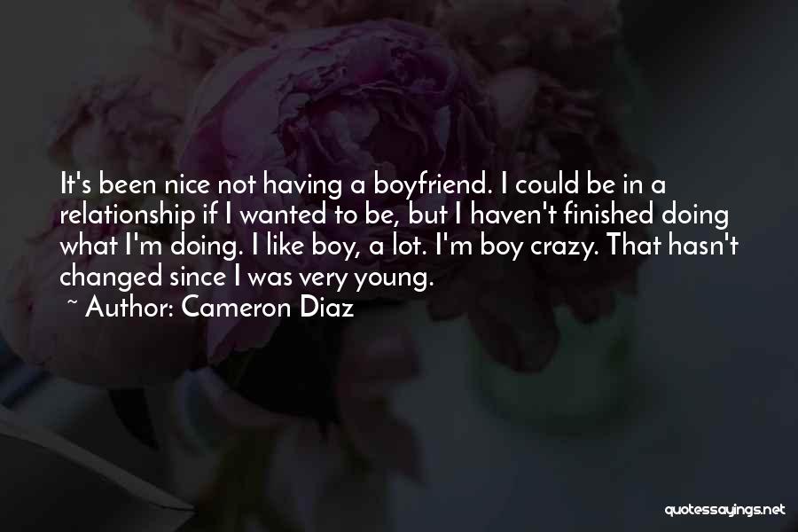 Cameron Diaz Quotes: It's Been Nice Not Having A Boyfriend. I Could Be In A Relationship If I Wanted To Be, But I