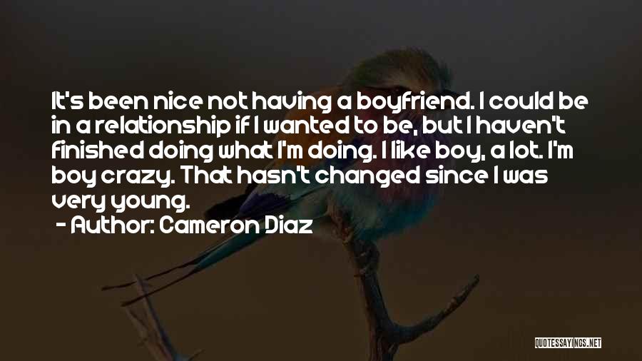 Cameron Diaz Quotes: It's Been Nice Not Having A Boyfriend. I Could Be In A Relationship If I Wanted To Be, But I