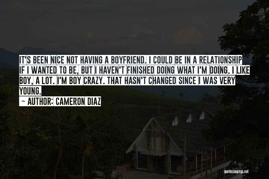 Cameron Diaz Quotes: It's Been Nice Not Having A Boyfriend. I Could Be In A Relationship If I Wanted To Be, But I