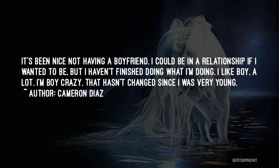 Cameron Diaz Quotes: It's Been Nice Not Having A Boyfriend. I Could Be In A Relationship If I Wanted To Be, But I