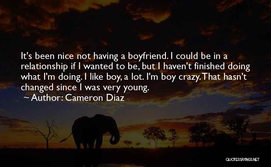 Cameron Diaz Quotes: It's Been Nice Not Having A Boyfriend. I Could Be In A Relationship If I Wanted To Be, But I