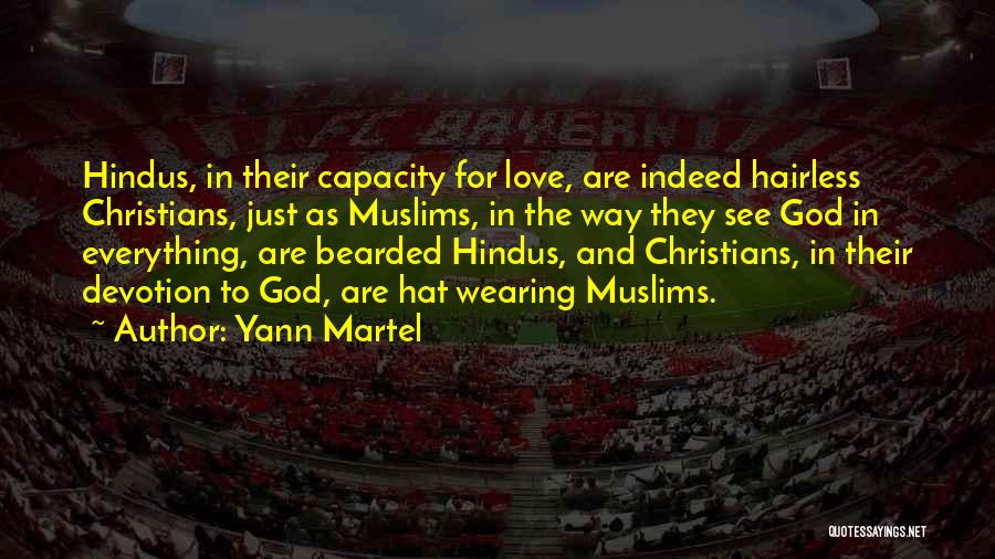 Yann Martel Quotes: Hindus, In Their Capacity For Love, Are Indeed Hairless Christians, Just As Muslims, In The Way They See God In
