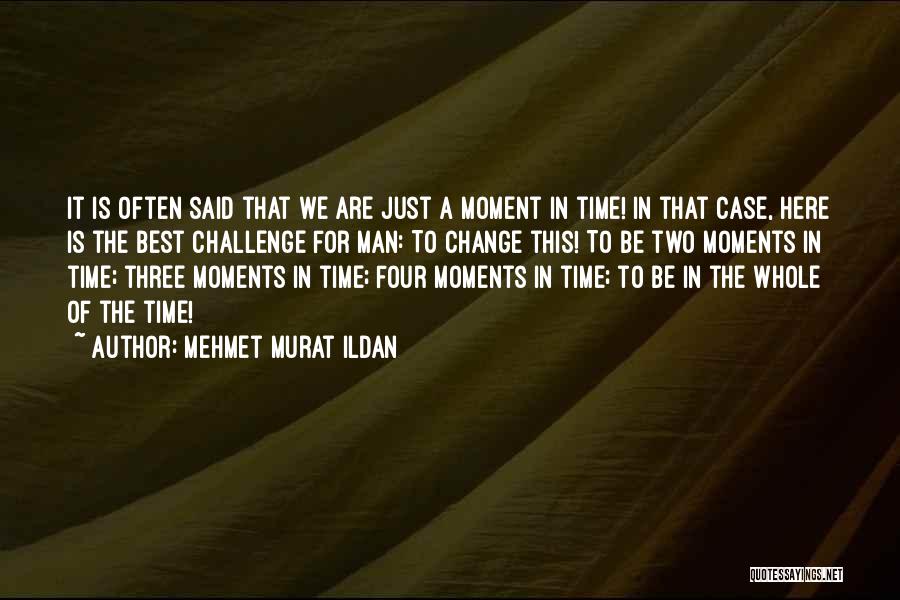 Mehmet Murat Ildan Quotes: It Is Often Said That We Are Just A Moment In Time! In That Case, Here Is The Best Challenge