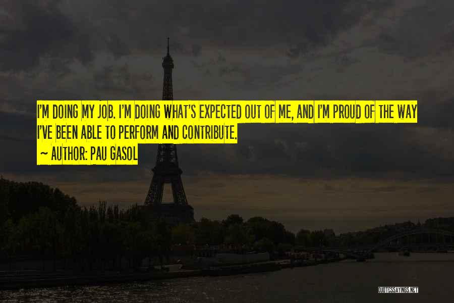 Pau Gasol Quotes: I'm Doing My Job. I'm Doing What's Expected Out Of Me, And I'm Proud Of The Way I've Been Able