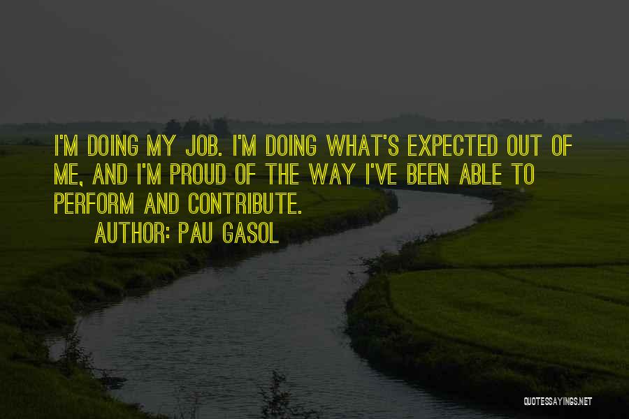 Pau Gasol Quotes: I'm Doing My Job. I'm Doing What's Expected Out Of Me, And I'm Proud Of The Way I've Been Able