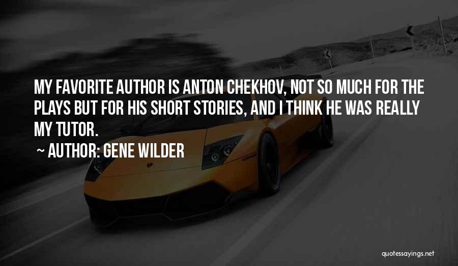 Gene Wilder Quotes: My Favorite Author Is Anton Chekhov, Not So Much For The Plays But For His Short Stories, And I Think