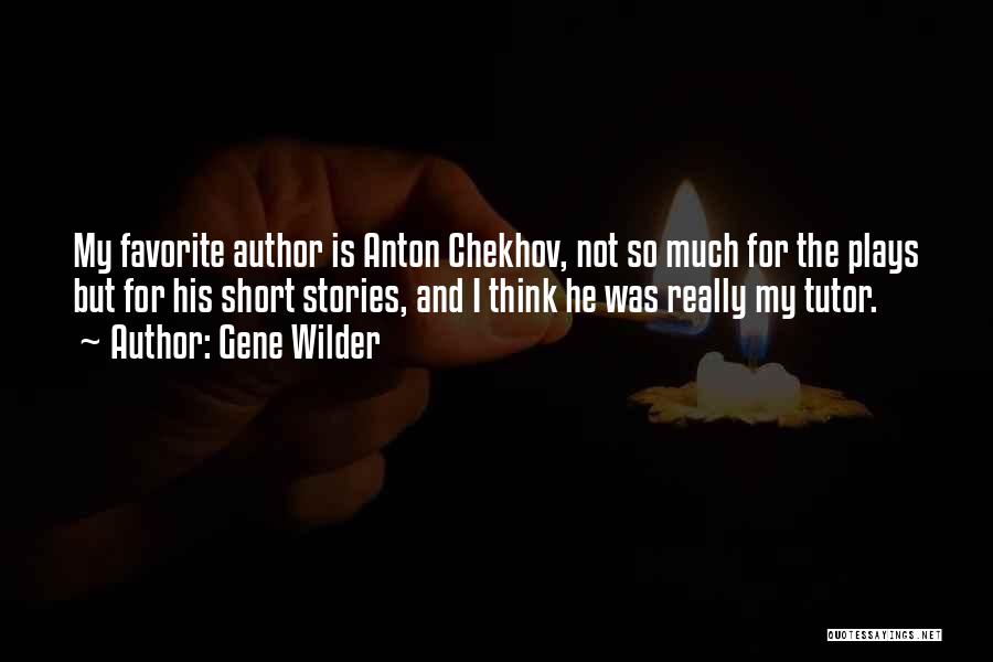 Gene Wilder Quotes: My Favorite Author Is Anton Chekhov, Not So Much For The Plays But For His Short Stories, And I Think