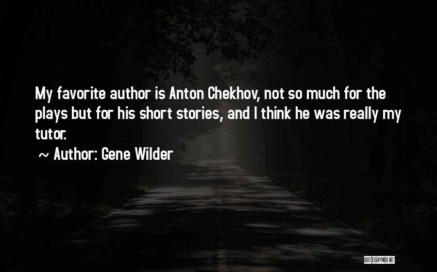 Gene Wilder Quotes: My Favorite Author Is Anton Chekhov, Not So Much For The Plays But For His Short Stories, And I Think