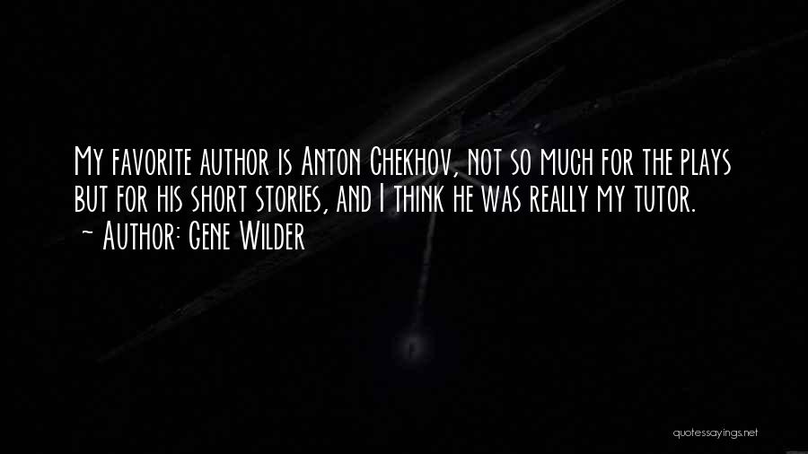 Gene Wilder Quotes: My Favorite Author Is Anton Chekhov, Not So Much For The Plays But For His Short Stories, And I Think
