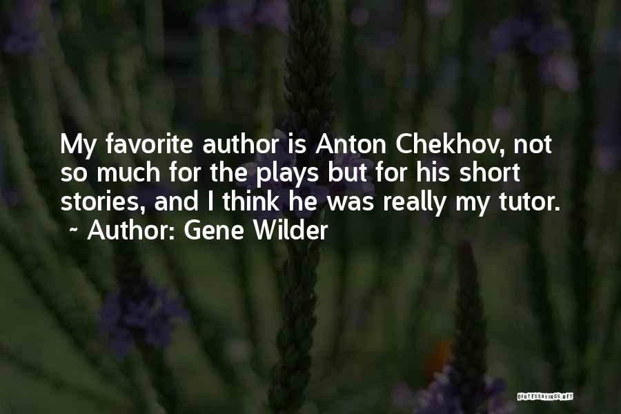 Gene Wilder Quotes: My Favorite Author Is Anton Chekhov, Not So Much For The Plays But For His Short Stories, And I Think