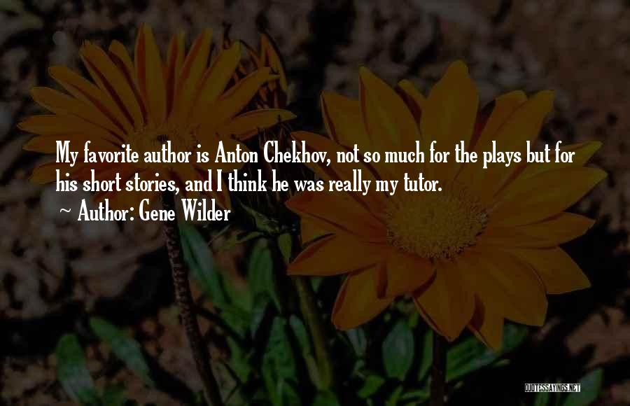 Gene Wilder Quotes: My Favorite Author Is Anton Chekhov, Not So Much For The Plays But For His Short Stories, And I Think