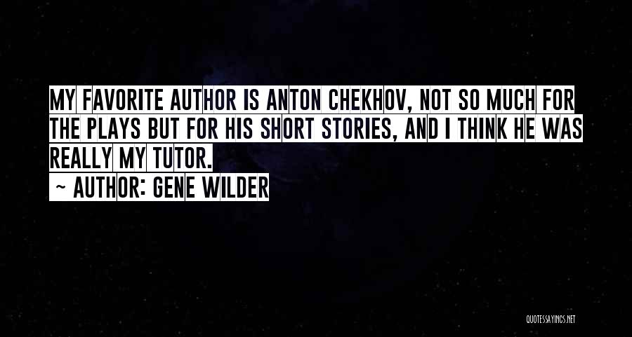 Gene Wilder Quotes: My Favorite Author Is Anton Chekhov, Not So Much For The Plays But For His Short Stories, And I Think