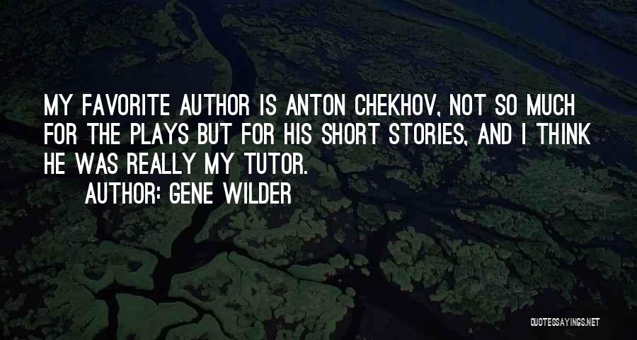 Gene Wilder Quotes: My Favorite Author Is Anton Chekhov, Not So Much For The Plays But For His Short Stories, And I Think