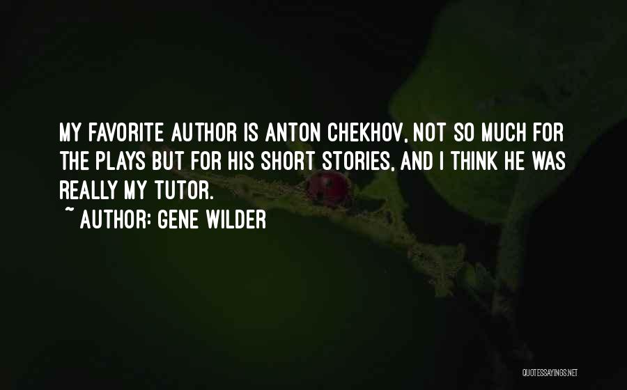 Gene Wilder Quotes: My Favorite Author Is Anton Chekhov, Not So Much For The Plays But For His Short Stories, And I Think