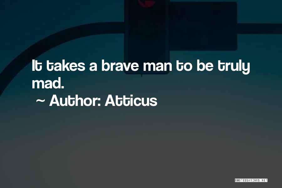 Atticus Quotes: It Takes A Brave Man To Be Truly Mad.