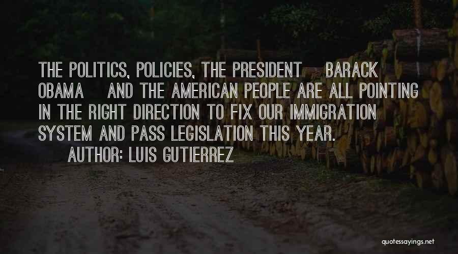 Luis Gutierrez Quotes: The Politics, Policies, The President [barack Obama] And The American People Are All Pointing In The Right Direction To Fix