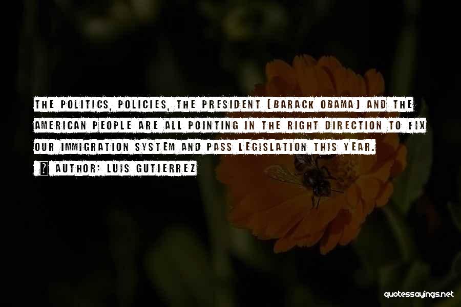 Luis Gutierrez Quotes: The Politics, Policies, The President [barack Obama] And The American People Are All Pointing In The Right Direction To Fix