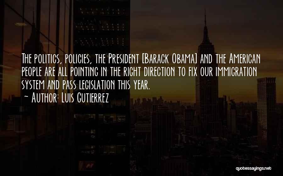 Luis Gutierrez Quotes: The Politics, Policies, The President [barack Obama] And The American People Are All Pointing In The Right Direction To Fix