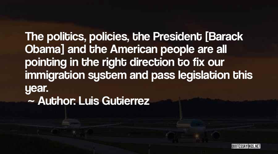 Luis Gutierrez Quotes: The Politics, Policies, The President [barack Obama] And The American People Are All Pointing In The Right Direction To Fix