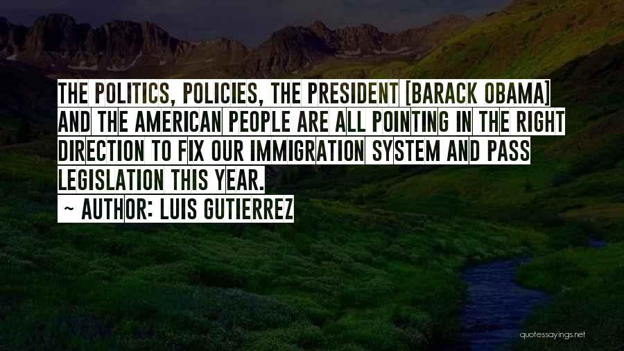 Luis Gutierrez Quotes: The Politics, Policies, The President [barack Obama] And The American People Are All Pointing In The Right Direction To Fix