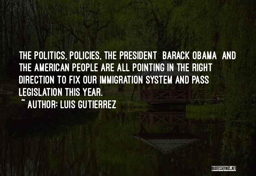 Luis Gutierrez Quotes: The Politics, Policies, The President [barack Obama] And The American People Are All Pointing In The Right Direction To Fix