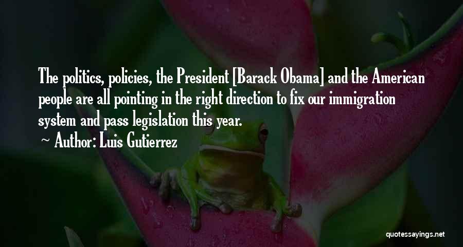 Luis Gutierrez Quotes: The Politics, Policies, The President [barack Obama] And The American People Are All Pointing In The Right Direction To Fix