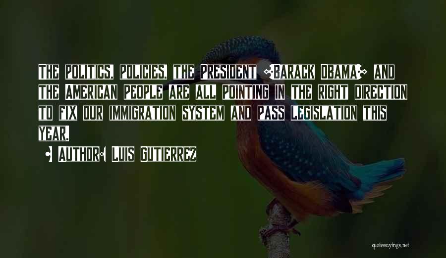 Luis Gutierrez Quotes: The Politics, Policies, The President [barack Obama] And The American People Are All Pointing In The Right Direction To Fix