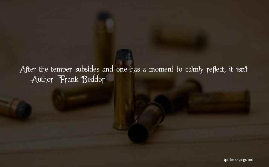 Frank Beddor Quotes: After The Temper Subsides And One Has A Moment To Calmly Reflect, It Isn't Uncommon For Declarations Shouted In A