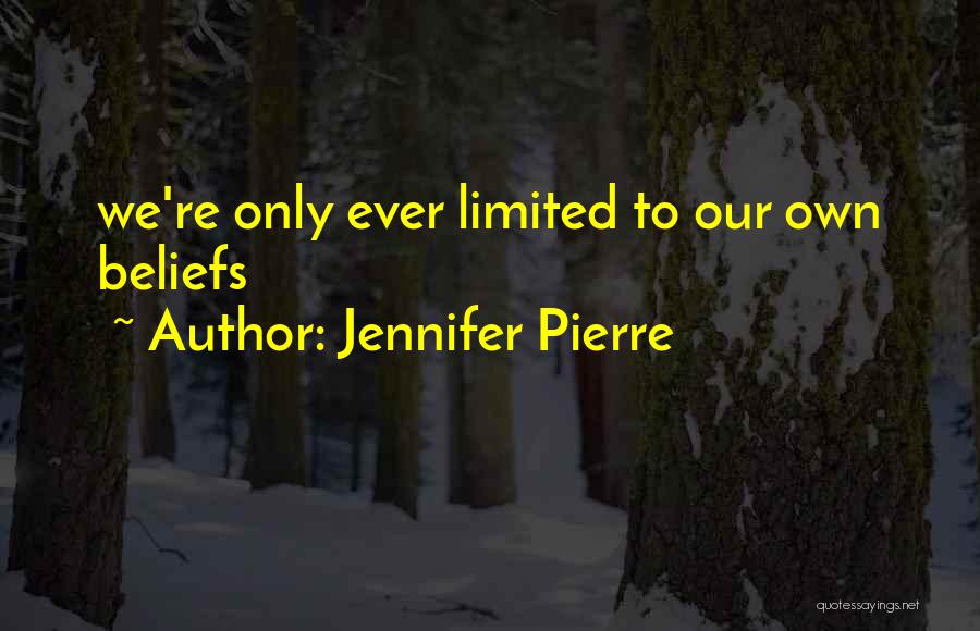 Jennifer Pierre Quotes: We're Only Ever Limited To Our Own Beliefs