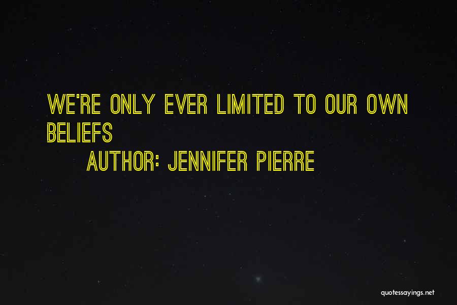 Jennifer Pierre Quotes: We're Only Ever Limited To Our Own Beliefs