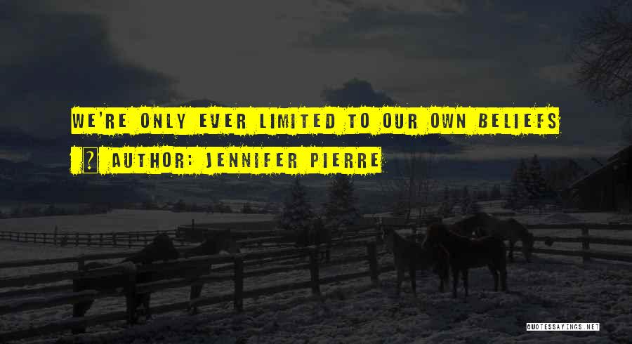 Jennifer Pierre Quotes: We're Only Ever Limited To Our Own Beliefs