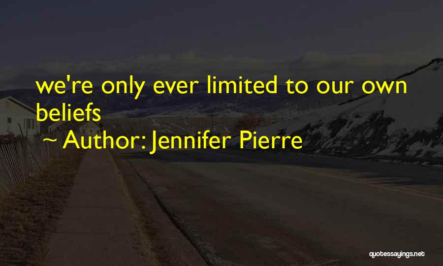 Jennifer Pierre Quotes: We're Only Ever Limited To Our Own Beliefs