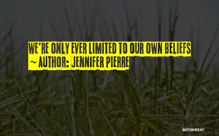 Jennifer Pierre Quotes: We're Only Ever Limited To Our Own Beliefs