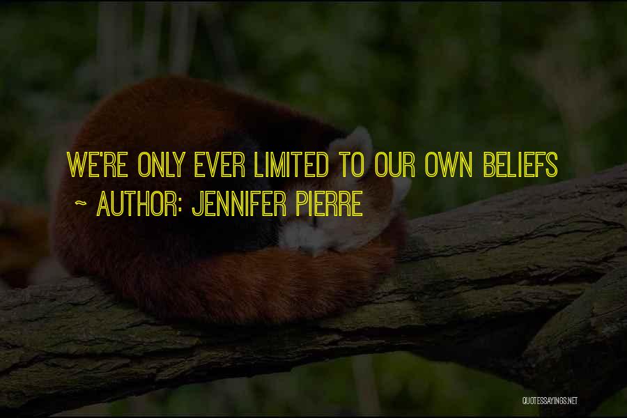 Jennifer Pierre Quotes: We're Only Ever Limited To Our Own Beliefs