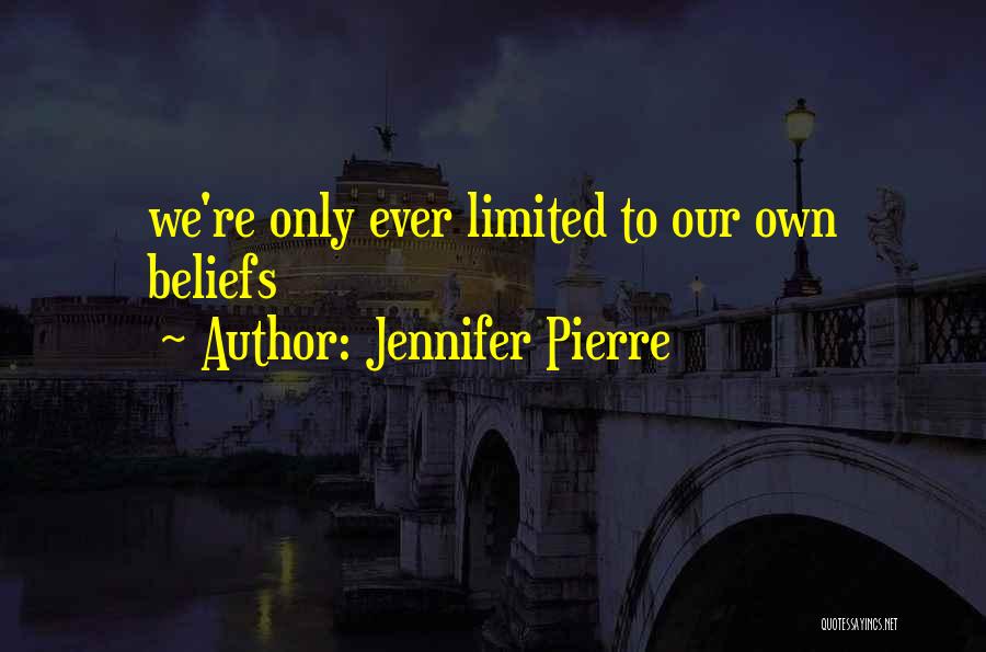 Jennifer Pierre Quotes: We're Only Ever Limited To Our Own Beliefs