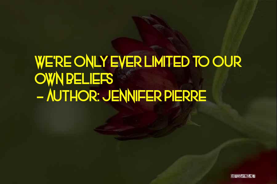Jennifer Pierre Quotes: We're Only Ever Limited To Our Own Beliefs