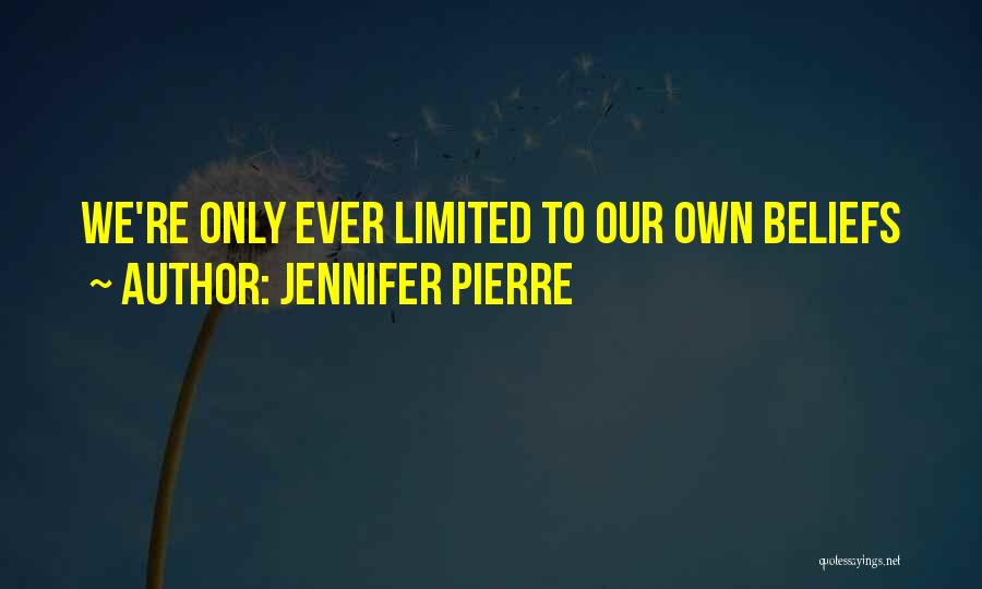 Jennifer Pierre Quotes: We're Only Ever Limited To Our Own Beliefs