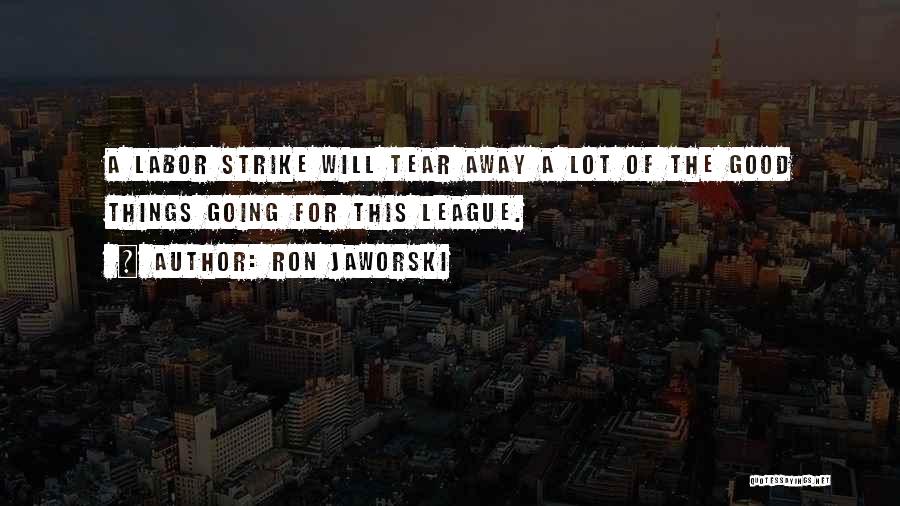 Ron Jaworski Quotes: A Labor Strike Will Tear Away A Lot Of The Good Things Going For This League.