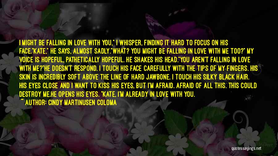 Cindy Martinusen Coloma Quotes: I Might Be Falling In Love With You, I Whisper, Finding It Hard To Focus On His Face.kate, He Says,