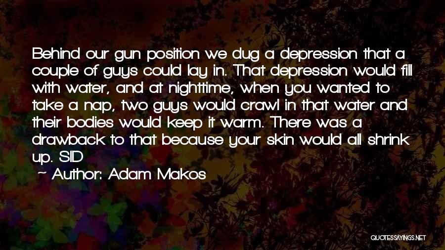 Adam Makos Quotes: Behind Our Gun Position We Dug A Depression That A Couple Of Guys Could Lay In. That Depression Would Fill