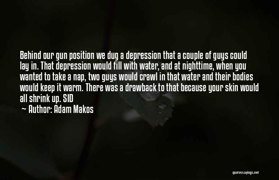 Adam Makos Quotes: Behind Our Gun Position We Dug A Depression That A Couple Of Guys Could Lay In. That Depression Would Fill