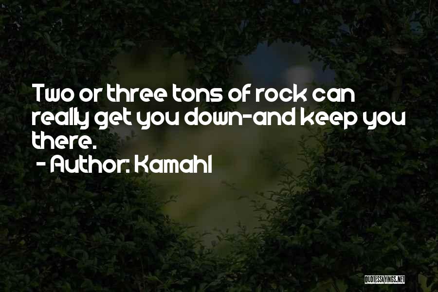 Kamahl Quotes: Two Or Three Tons Of Rock Can Really Get You Down-and Keep You There.
