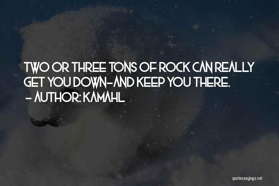 Kamahl Quotes: Two Or Three Tons Of Rock Can Really Get You Down-and Keep You There.