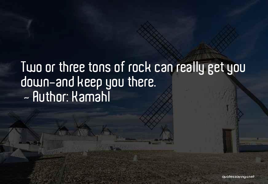 Kamahl Quotes: Two Or Three Tons Of Rock Can Really Get You Down-and Keep You There.