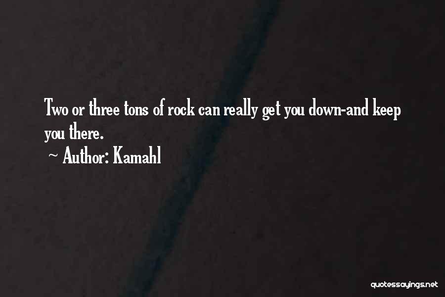 Kamahl Quotes: Two Or Three Tons Of Rock Can Really Get You Down-and Keep You There.