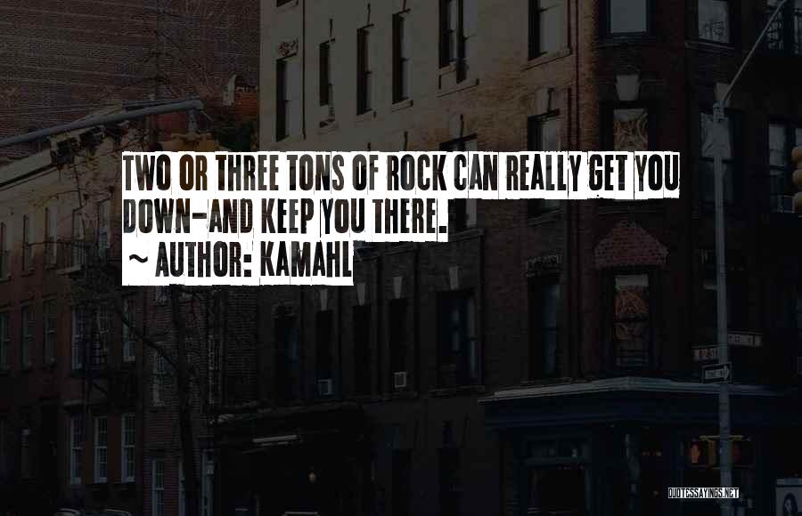 Kamahl Quotes: Two Or Three Tons Of Rock Can Really Get You Down-and Keep You There.