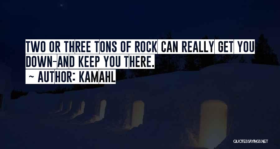 Kamahl Quotes: Two Or Three Tons Of Rock Can Really Get You Down-and Keep You There.