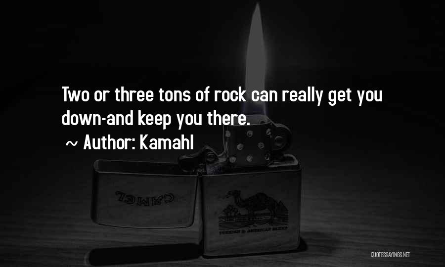 Kamahl Quotes: Two Or Three Tons Of Rock Can Really Get You Down-and Keep You There.