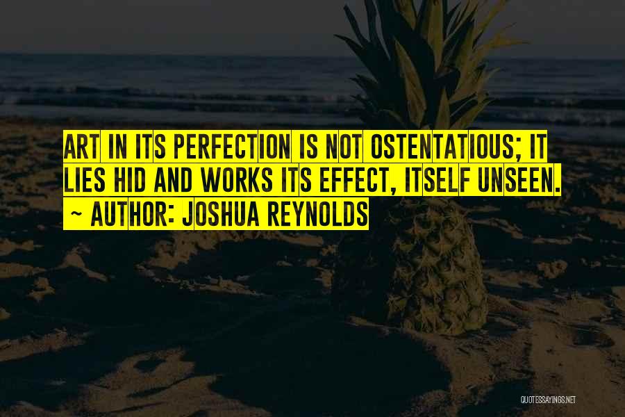 Joshua Reynolds Quotes: Art In Its Perfection Is Not Ostentatious; It Lies Hid And Works Its Effect, Itself Unseen.