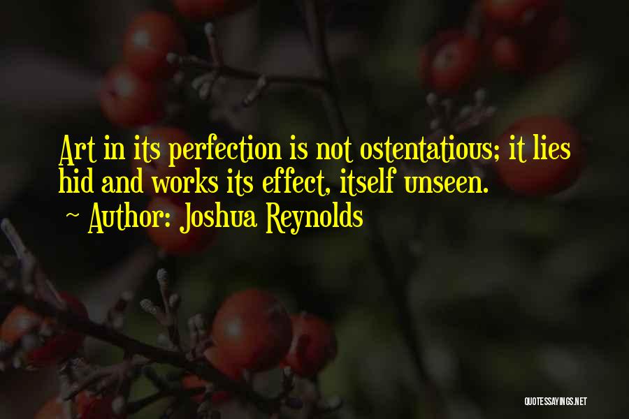 Joshua Reynolds Quotes: Art In Its Perfection Is Not Ostentatious; It Lies Hid And Works Its Effect, Itself Unseen.